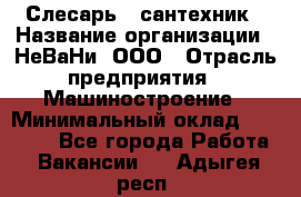 Слесарь - сантехник › Название организации ­ НеВаНи, ООО › Отрасль предприятия ­ Машиностроение › Минимальный оклад ­ 70 000 - Все города Работа » Вакансии   . Адыгея респ.